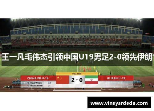 王一凡毛伟杰引领中国U19男足2-0领先伊朗